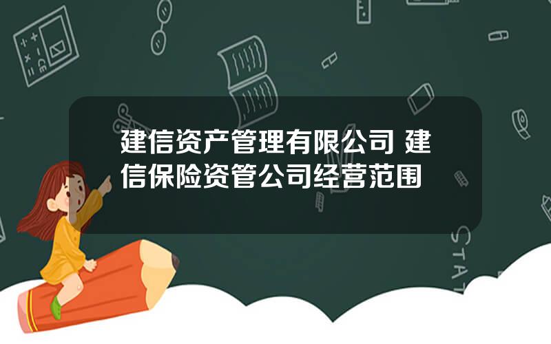 建信资产管理有限公司 建信保险资管公司经营范围